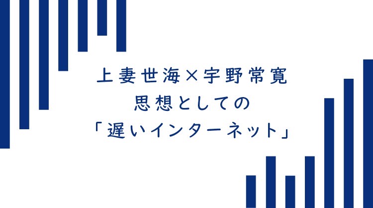 上妻世海 宇野常寛 思想としての 遅いインターネット 遅いインターネット