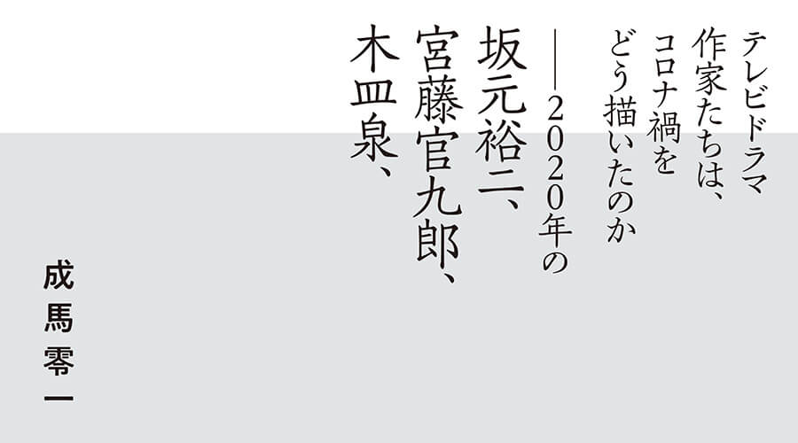 テレビドラマ作家たちは コロナ禍をどう描いたのか 年の坂元裕二 宮藤官九郎 木皿泉 遅いインターネット