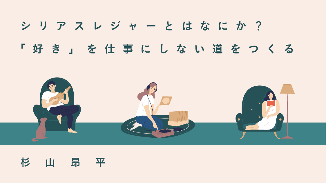 シリアスレジャーとはなにか？──「好きを仕事に」しない道をつくる｜趣味研究者・杉山昂平 | 遅いインターネット